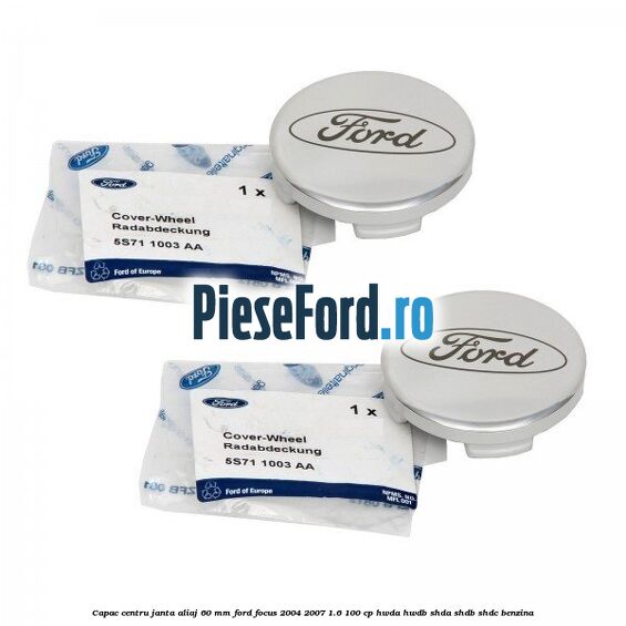 Capac centru janta aliaj 60 mm Ford Focus 2004-2007 1.6 100 cp HWDA, HWDB, SHDA, SHDB, SHDC benzina
