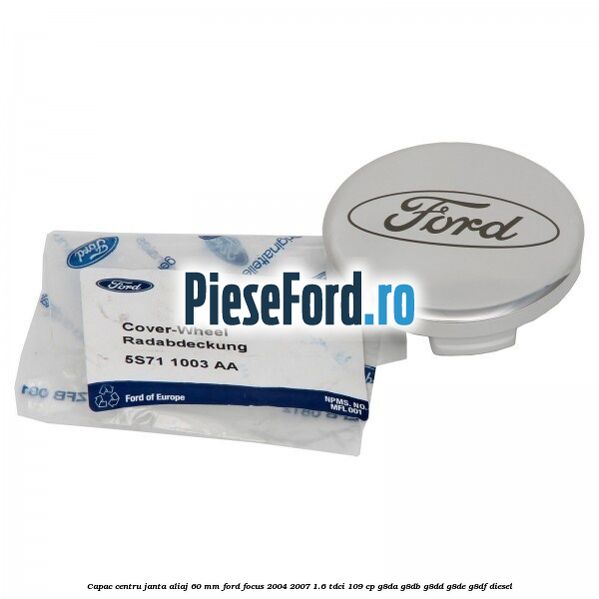 Capac centru janta aliaj 60 mm Ford Focus 2004-2007 1.6 TDCi 109 cp G8DA, G8DB, G8DD, G8DE, G8DF diesel