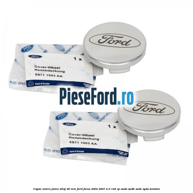 Capac centru janta aliaj 60 mm Ford Focus 2004-2007 2.0 145 cp AODA, AODB, AODE, SYDA benzina
