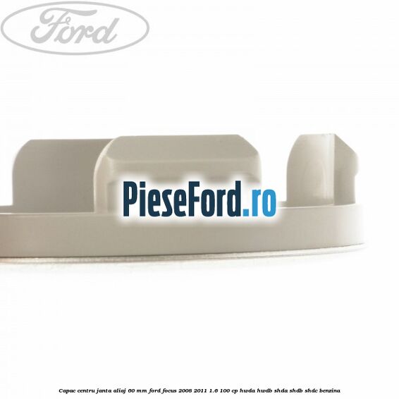 Capac centru janta aliaj 60 mm Ford Focus 2008-2011 1.6 100 cp Capac centru janta aliaj 60 mm Ford Focus 2008-2011 1.6 100 cp HWDA, HWDB, SHDA, SHDB, SHDC benzina