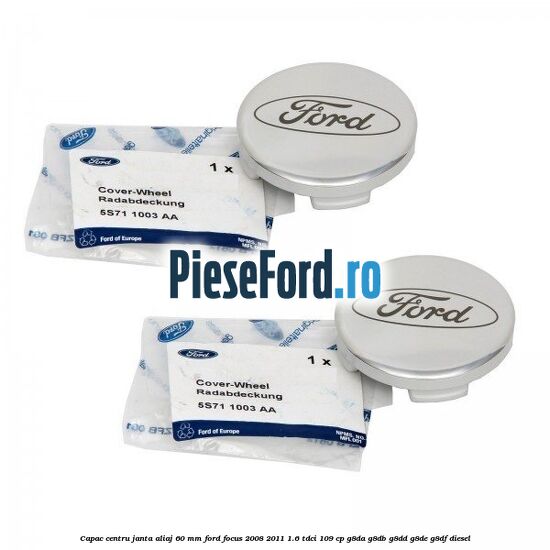 Capac centru janta aliaj 60 mm Ford Focus 2008-2011 1.6 TDCi 109 cp G8DA, G8DB, G8DD, G8DE, G8DF diesel