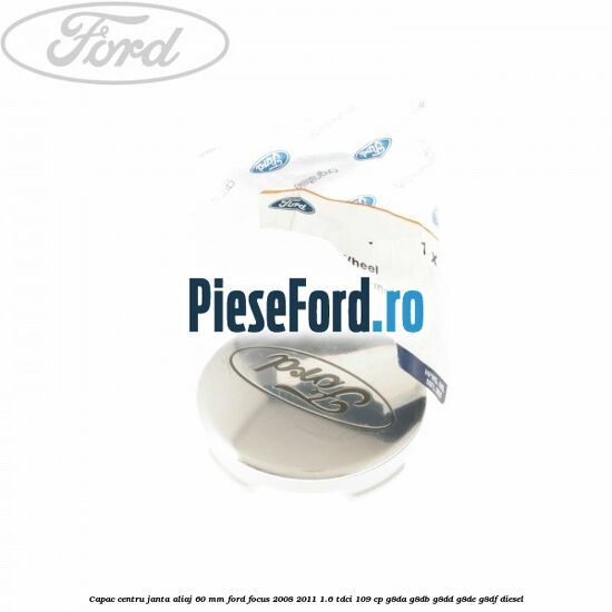 Capac centru janta aliaj 60 mm Ford Focus 2008-2011 1.6 TDCi 109 cp G8DA, G8DB, G8DD, G8DE, G8DF diesel