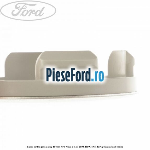 Capac centru janta aliaj 60 mm Ford Focus C-Max 2003-2007 1.6 Ti 115 cp Capac centru janta aliaj 60 mm Ford Focus C-Max 2003-2007 1.6 Ti 115 cp HXDA, SIDA benzina