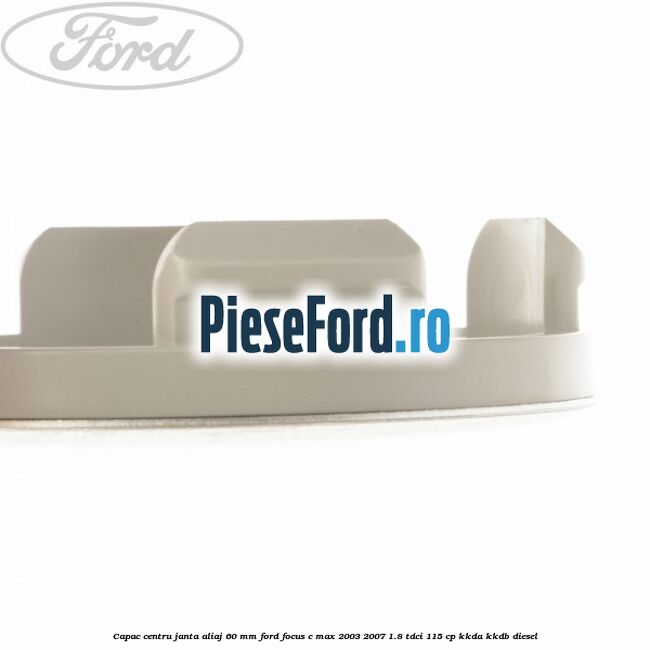 Capac centru janta aliaj 60 mm Ford Focus C-Max 2003-2007 1.8 TDCi 115 cp KKDA, KKDB diesel