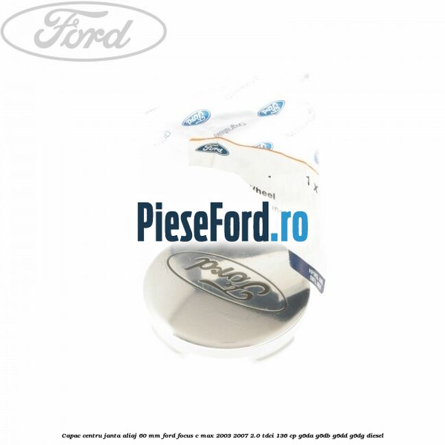Capac centru janta aliaj 60 mm Ford Focus C-Max 2003-2007 2.0 TDCi 136 cp G6DA, G6DB, G6DD, G6DG diesel