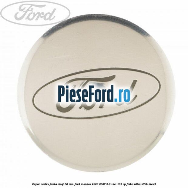 Capac centru janta aliaj 60 mm Ford Mondeo 2000-2007 2.0 TDCi 131 cp FMBA, N7BA, N7BB diesel