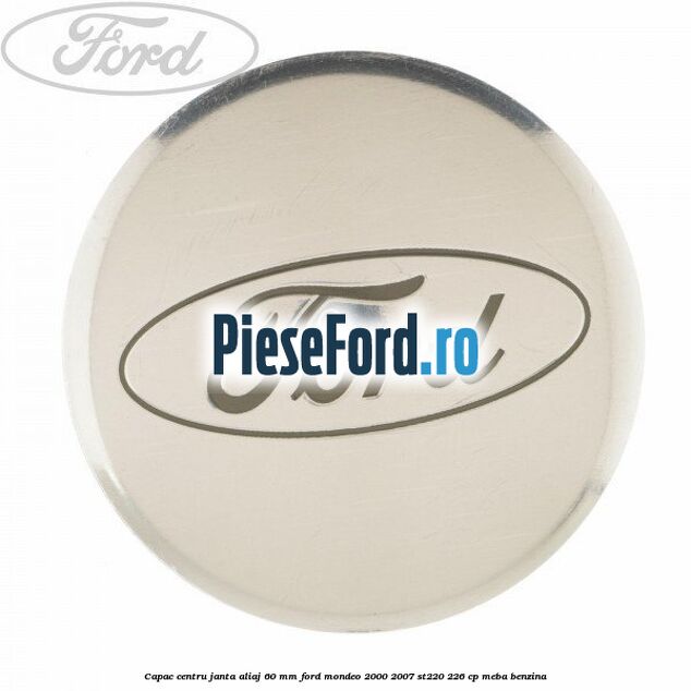 Capac centru janta aliaj 60 mm Ford Mondeo 2000-2007 ST220 226 cp MEBA benzina