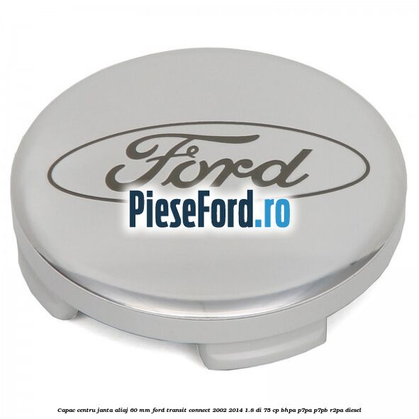 Capac centru janta aliaj 60 mm Ford Transit Connect 2002-2014 1.8 Di 75 cp BHPA, P7PA, P7PB, R2PA diesel