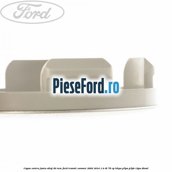 Capac centru janta aliaj 60 mm Ford Transit Connect 2002-2014 1.8 Di 75 cp BHPA, P7PA, P7PB, R2PA diesel