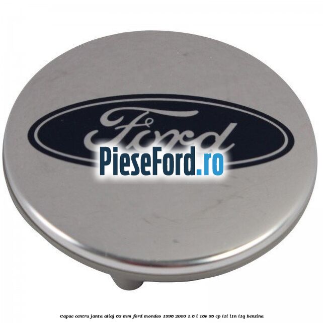Capac centru janta aliaj 63 mm Ford Mondeo 1996-2000 1.6 i 16V 95 cp L1L, L1N, L1Q benzina