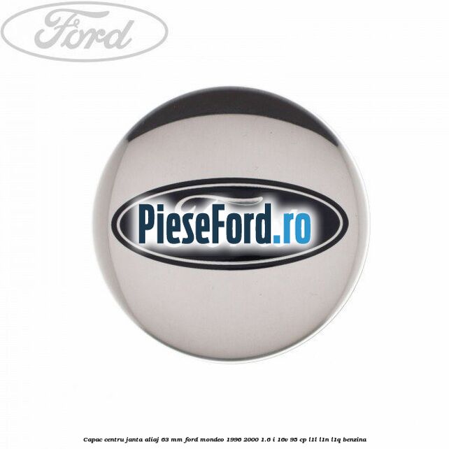 Capac centru janta aliaj 63 mm Ford Mondeo 1996-2000 1.6 i 16V 95 cp