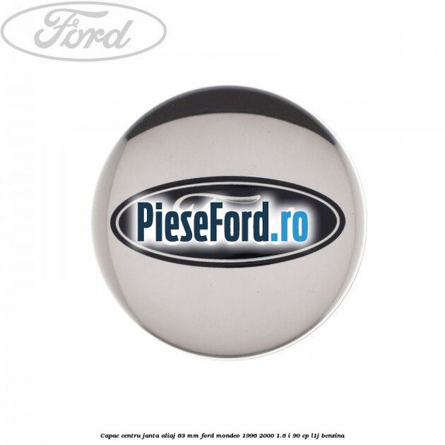 Capac centru janta aliaj 63 mm Ford Mondeo 1996-2000 1.6 i 90 cp L1J benzina