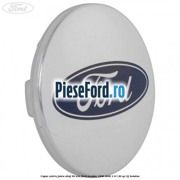 Capac centru janta aliaj 63 mm Ford Mondeo 1996-2000 1.6 i 90 cp L1J benzina