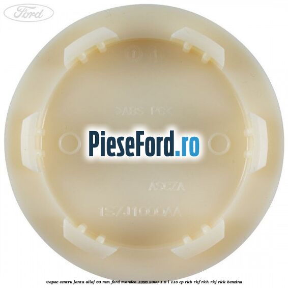 Capac centru janta aliaj 63 mm Ford Mondeo 1996-2000 1.8 i 115 cp Capac centru janta aliaj 63 mm Ford Mondeo 1996-2000 1.8 i 115 cp RKB, RKF, RKH, RKJ, RKK benzina
