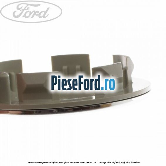 Capac centru janta aliaj 63 mm Ford Mondeo 1996-2000 1.8 i 115 cp Capac centru janta aliaj 63 mm Ford Mondeo 1996-2000 1.8 i 115 cp RKB, RKF, RKH, RKJ, RKK benzina