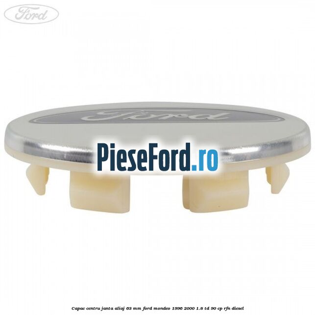 Capac centru janta aliaj 63 mm Ford Mondeo 1996-2000 1.8 TD 90 cp RFN diesel