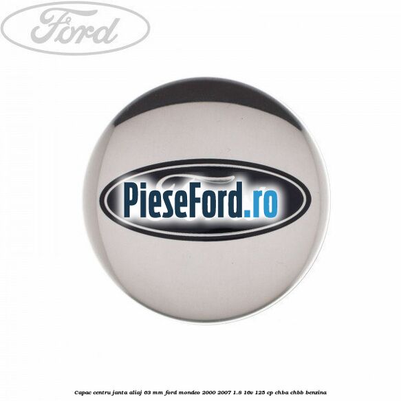 Capac centru janta aliaj 63 mm Ford Mondeo 2000-2007 1.8 16V 125 cp