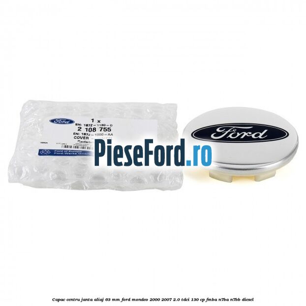 Capac centru janta aliaj 63 mm Ford Mondeo 2000-2007 2.0 TDCi 130 cp Capac centru janta aliaj 63 mm Ford Mondeo 2000-2007 2.0 TDCi 130 cp FMBA, N7BA, N7BB diesel