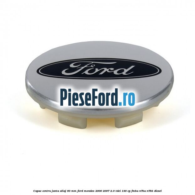 Capac centru janta aliaj 63 mm Ford Mondeo 2000-2007 2.0 TDCi 130 cp Capac centru janta aliaj 63 mm Ford Mondeo 2000-2007 2.0 TDCi 130 cp FMBA, N7BA, N7BB diesel