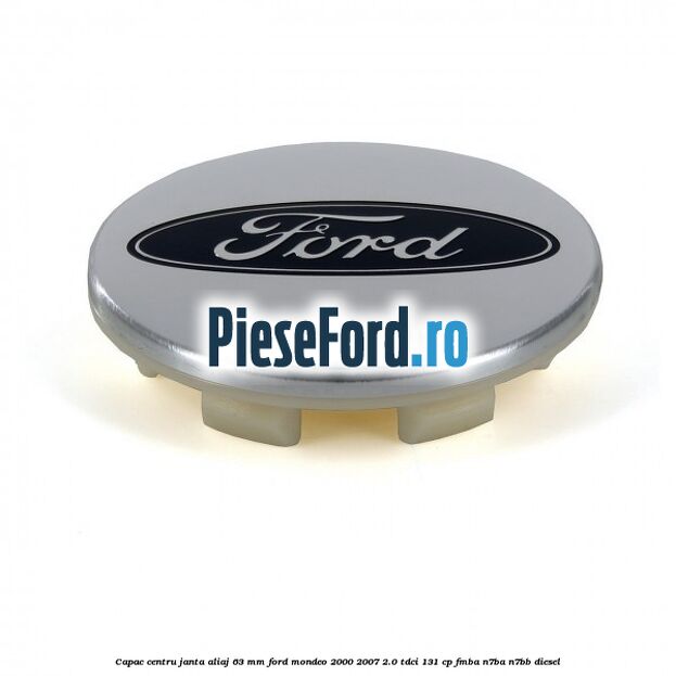 Capac centru janta aliaj 63 mm Ford Mondeo 2000-2007 2.0 TDCi 131 cp FMBA, N7BA, N7BB diesel