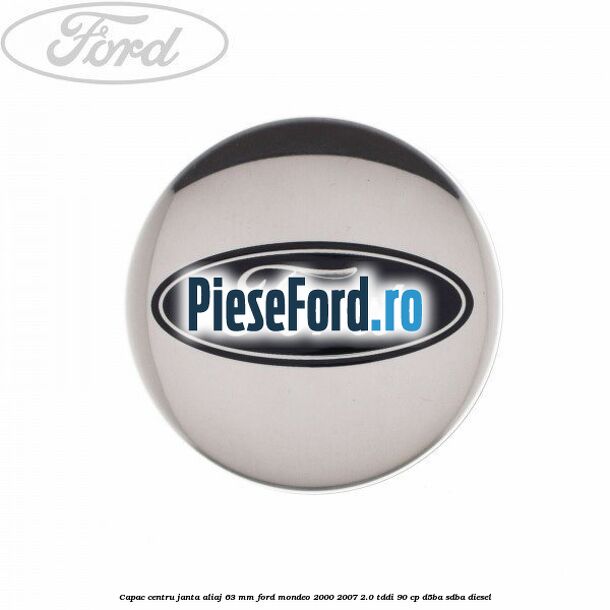 Capac centru janta aliaj 63 mm Ford Mondeo 2000-2007 2.0 TDDI 90 cp D5BA, SDBA diesel