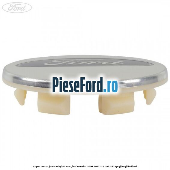 Capac centru janta aliaj 63 mm Ford Mondeo 2000-2007 2.2 TDCi 155 cp QJBA, QJBB diesel