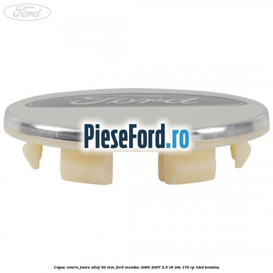 Capac centru janta aliaj 63 mm Ford Mondeo 2000-2007 2.5 V6 24V 170 cp LCBD benzina