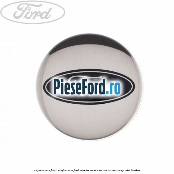 Capac centru janta aliaj 63 mm Ford Mondeo 2000-2007 3.0 V6 24V 204 cp