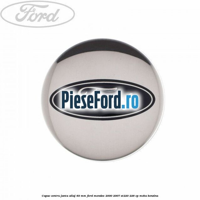 Capac centru janta aliaj 63 mm Ford Mondeo 2000-2007 ST220 226 cp Capac centru janta aliaj 63 mm Ford Mondeo 2000-2007 ST220 226 cp MEBA benzina