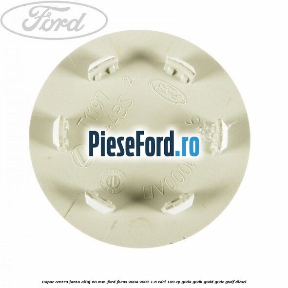 Capac centru janta aliaj 68 mm Ford Focus 2004-2007 1.6 TDCi 109 cp Capac centru janta aliaj 68 mm Ford Focus 2004-2007 1.6 TDCi 109 cp G8DA, G8DB, G8DD, G8DE, G8DF diesel