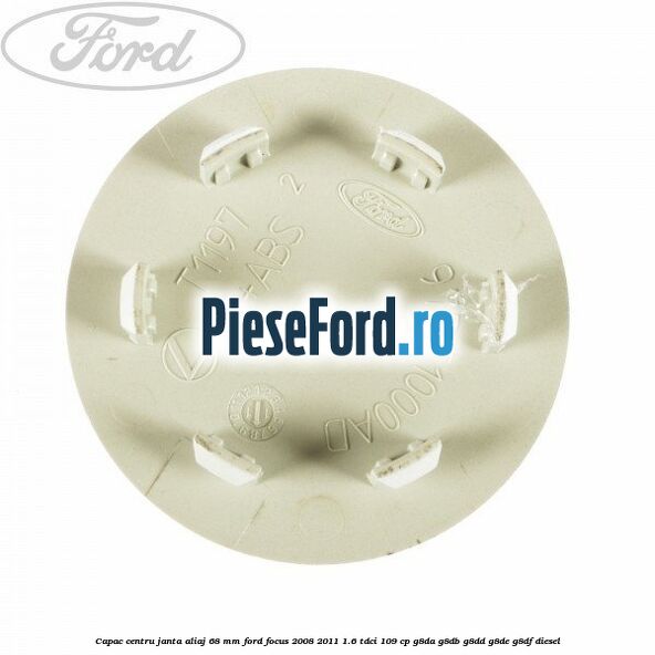 Capac centru janta aliaj 68 mm Ford Focus 2008-2011 1.6 TDCi 109 cp Capac centru janta aliaj 68 mm Ford Focus 2008-2011 1.6 TDCi 109 cp G8DA, G8DB, G8DD, G8DE, G8DF diesel