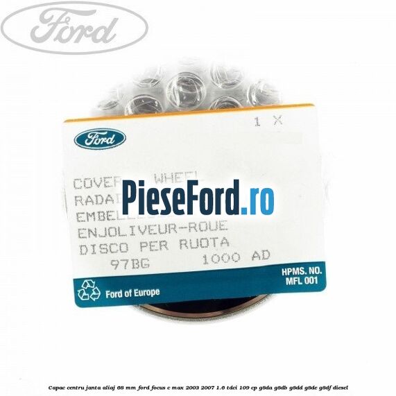 Capac centru janta aliaj 68 mm Ford Focus C-Max 2003-2007 1.6 TDCi 109 cp G8DA, G8DB, G8DD, G8DE, G8DF diesel