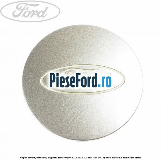 Capac centru janta aliaj argintiu Ford Ranger 2012-2015 3.2 TDCi 4x4 200 cp ENSA, SA2R, SA2S, SA2W, SAFA diesel
