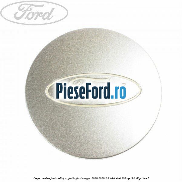 Capac centru janta aliaj argintiu Ford Ranger 2016-2020 2.2 TDCi 4x4 131 cp T22DD0P diesel