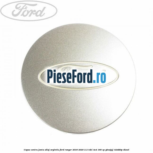 Capac centru janta aliaj argintiu Ford Ranger 2016-2020 2.2 TDCi 4x4 160 cp GBVAJQJ, T22DD0P diesel