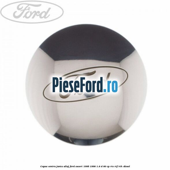 Capac centru janta aliaj Ford Escort 1995-1998 1.8 D 60 cp RTE, RTF, RTH diesel