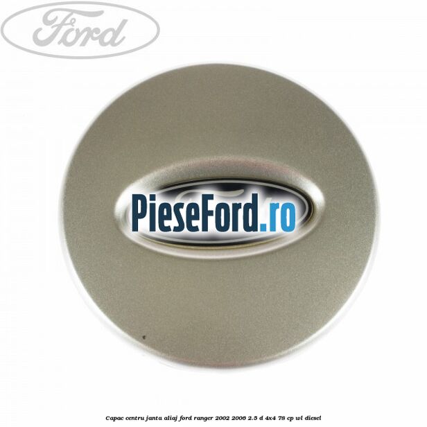 Capac centru janta aliaj Ford Ranger 2002-2006 2.5 D 4x4 78 cp WL diesel