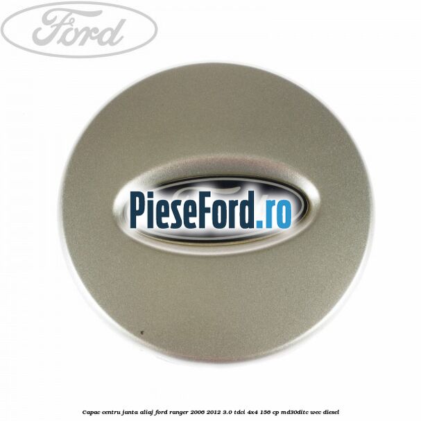 Capac centru janta aliaj Ford Ranger 2006-2012 3.0 TDCi 4x4 156 cp MD30DITC, WEC diesel