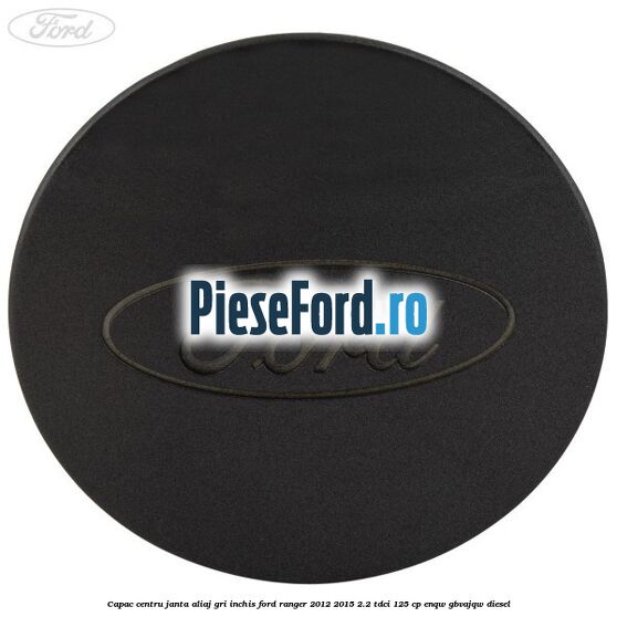 Capac centru janta aliaj gri inchis Ford Ranger 2012-2015 2.2 TDCi 125 cp ENQW, GBVAJQW diesel