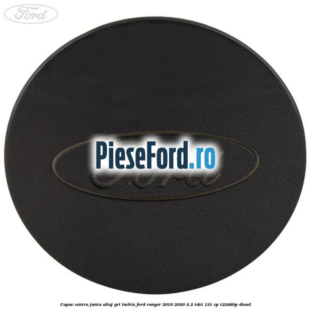 Capac centru janta aliaj gri inchis Ford Ranger 2016-2020 2.2 TDCi 131 cp T22DD0P diesel