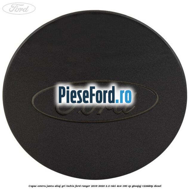 Capac centru janta aliaj gri inchis Ford Ranger 2016-2020 2.2 TDCi 4x4 160 cp GBVAJQJ, T22DD0P diesel