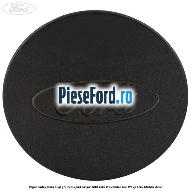 Capac centru janta aliaj gri inchis Ford Ranger 2019-2022 2.0 EcoBlue 4x4 170 cp Capac centru janta aliaj gri inchis Ford Ranger 2019-2022 2.0 EcoBlue 4x4 170 cp BC2X, T20DD0J diesel