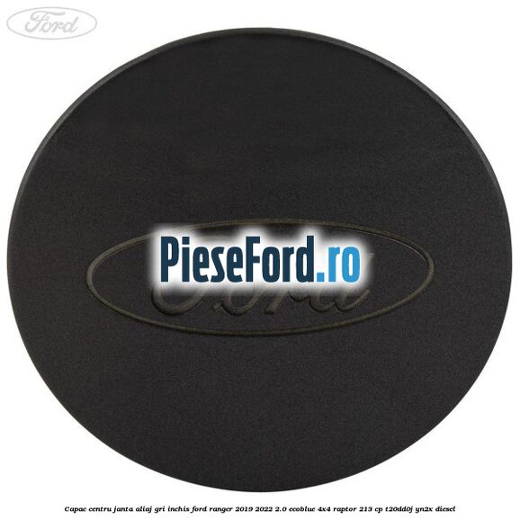 Capac centru janta aliaj gri inchis Ford Ranger 2019-2022 2.0 EcoBlue 4x4 Raptor 213 cp T20DD0J, YN2X diesel
