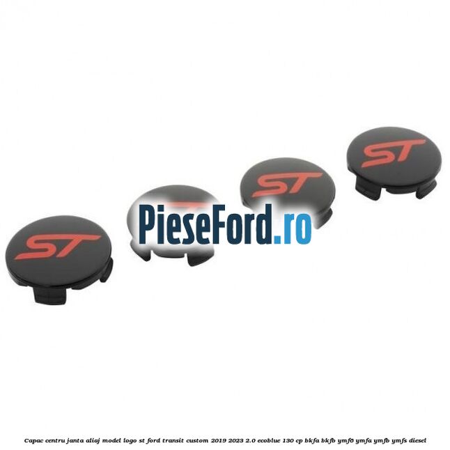 Capac centru janta aliaj model logo ST Ford Transit Custom 2019-2023 2.0 EcoBlue 130 cp BKFA, BKFB, YMF6, YMFA, YMFB, YMFS diesel