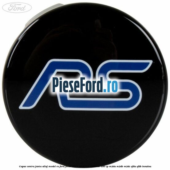 Capac centru janta aliaj model RS Ford Focus 2014-2018 1.0 EcoBoost 100 cp M2DA, M2DB, M2DC, SFDA, SFDB benzina