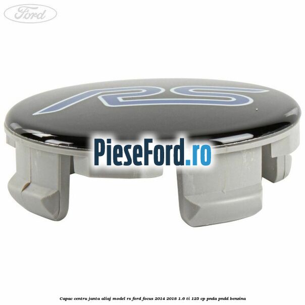 Capac centru janta aliaj model RS Ford Focus 2014-2018 1.6 Ti 125 cp PNDA, PNDD benzina