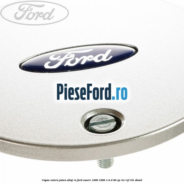 Capac centru janta aliaj RS Ford Escort 1995-1998 1.8 D 60 cp RTE, RTF, RTH diesel