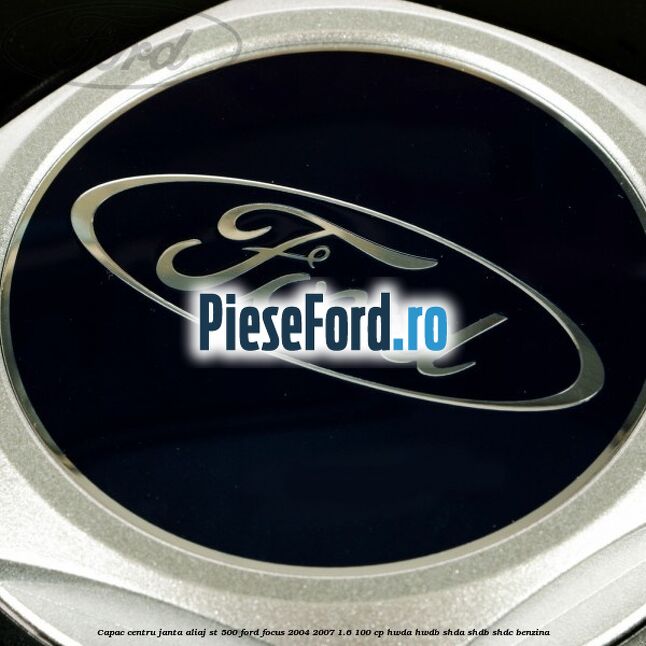 Capac centru janta aliaj ST 500 Ford Focus 2004-2007 1.6 100 cp HWDA, HWDB, SHDA, SHDB, SHDC benzina