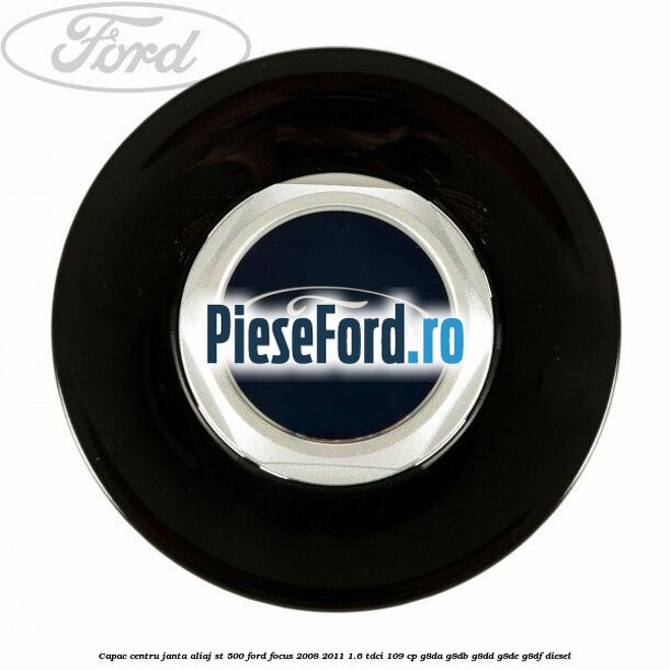 Capac centru janta aliaj ST 500 Ford Focus 2008-2011 1.6 TDCi 109 cp G8DA, G8DB, G8DD, G8DE, G8DF diesel