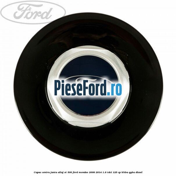 Capac centru janta aliaj ST 500 Ford Mondeo 2008-2014 1.8 TDCi 125 cp Capac centru janta aliaj ST 500 Ford Mondeo 2008-2014 1.8 TDCi 125 cp KHBA, QYBA diesel